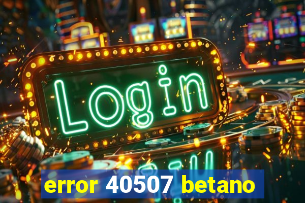 error 40507 betano